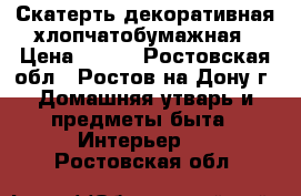 Скатерть декоративная хлопчатобумажная › Цена ­ 950 - Ростовская обл., Ростов-на-Дону г. Домашняя утварь и предметы быта » Интерьер   . Ростовская обл.